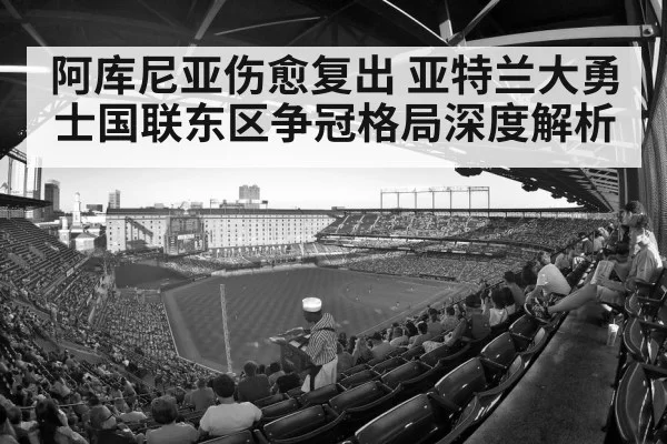 阿库尼亚伤愈复出 亚特兰大勇士国联东区争冠格局深度解析