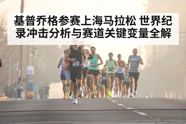 基普乔格参赛上海马拉松 世界纪录冲击分析与赛道关键变量全解