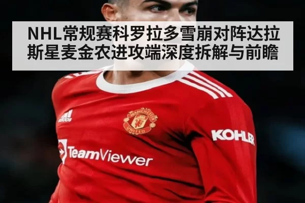 NHL常规赛科罗拉多雪崩对阵达拉斯星麦金农进攻端深度拆解与前瞻