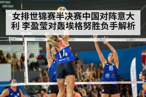女排世锦赛半决赛中国对阵意大利 李盈莹对轰埃格努胜负手解析